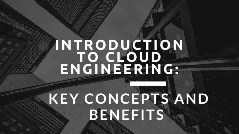 Introduction to Cloud Engineering: Key Concepts and Benefits